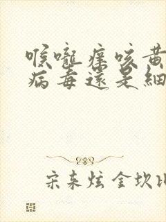 喉咙痒咳黄痰是病毒还是细菌