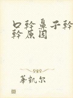 口干鼻子干嗓子干原因