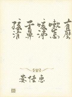 孩子咳嗽有痰流清鼻涕怎么办