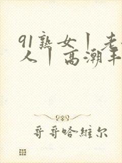 91熟女丨老女人丨高潮丰满