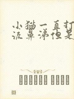 小猫一直打喷嚏流鼻涕但是精神很好