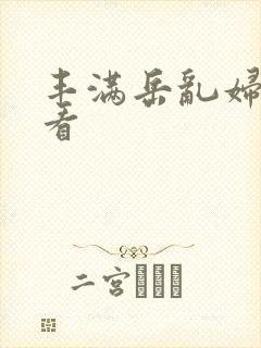 丰满岳乱妇在线看