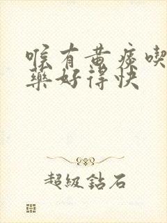 喉有黄痰吃什么药好得快