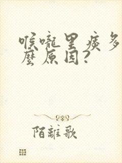 喉咙里痰多是什么原因?