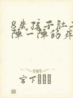 8岁孩子肚子一阵一阵的疼怎么回事