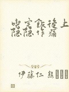 吃完饭后上腹部隐隐作痛