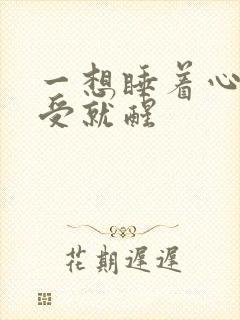 一想睡着心里难受就醒