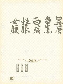 女性白带异常小腹胀痛怎么回事