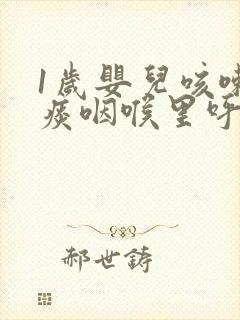 1岁婴儿咳嗽有痰咽喉里呼响怎么办