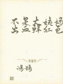 不是大姨妈下身出血鲜红色的血