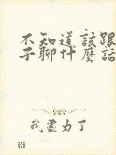 不知道该跟女孩子聊什么话题