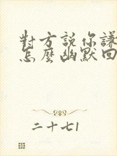 对方说你谦虚了怎么幽默回复封面