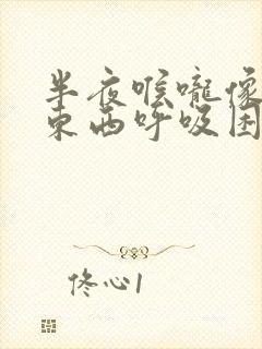 半夜喉咙像堵了东西呼吸困难封面