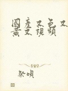 国产又色又爽又黄又视频