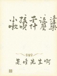 小孩子流清涕咳嗽吃什么药