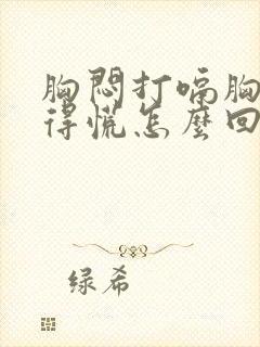 胸闷打嗝胸口堵得慌怎么回事