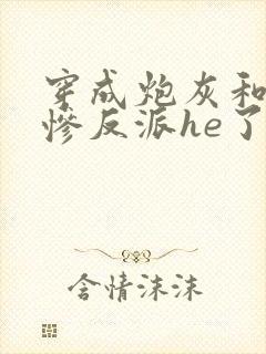 穿成炮灰和美强惨反派he了