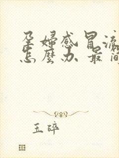 孕妇感冒流鼻涕怎么办 最简单的方法