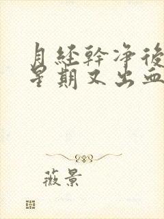 月经干净后一个星期又出血是怎么回事