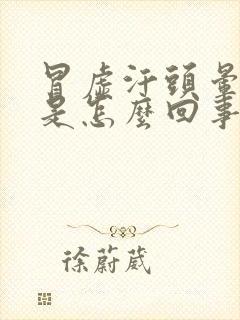 冒虚汗头晕恶心是怎么回事