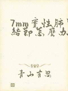 7mm实性肺里结节怎么办