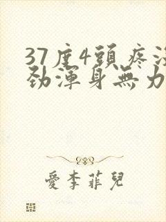 37度4头疼没劲浑身无力
