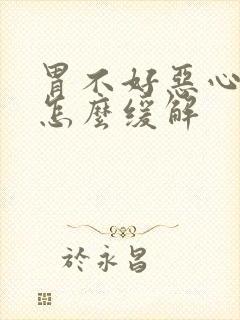 胃不好恶心想吐怎么缓解