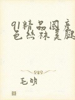 91精品国产黑色丝袜美腿