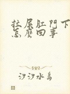 拉屎肛门下坠疼怎么回事