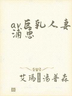 av巨乳人妻藤浦惠