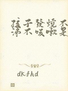 孩子发烧不流鼻涕不咳嗽是什么原因