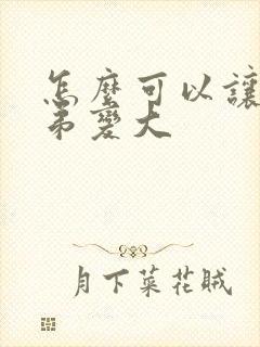 怎么可以让小弟弟变大