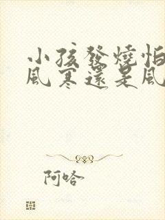 小孩发烧怕冷是风寒还是风热感冒封面