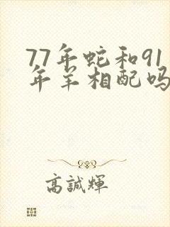77年蛇和91年羊相配吗