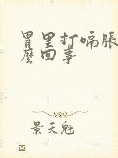 胃里打嗝胀气怎么回事