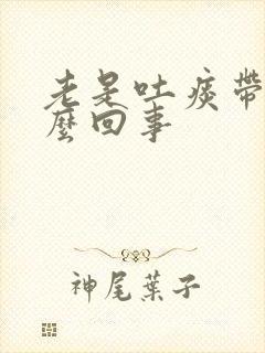 老是吐痰带血怎么回事封面