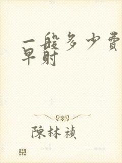 一般多少费用治早射