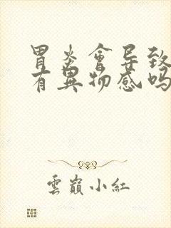 胃炎会导致喉咙有异物感吗