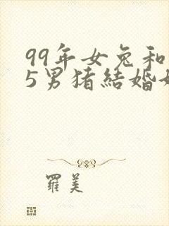 99年女兔和95男猪结婚好不好