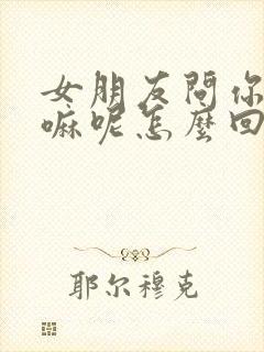 女朋友问你在干嘛呢怎么回答