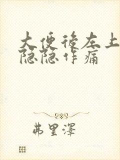 大便后左上腹部隐隐作痛