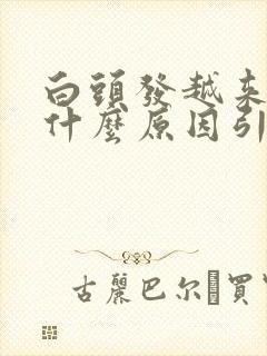 白头发越来越多什么原因引起封面