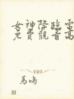 女神降临电视剧免费观看高清