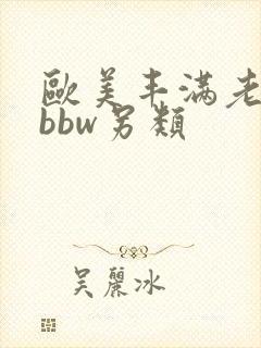 欧美丰满老熟妇bbw另类