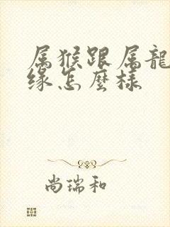 属猴跟属龙的姻缘怎么样