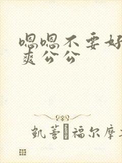 嗯嗯不要好大好爽公公