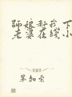 师娘赶我下山找老婆在线小说免费阅读全文