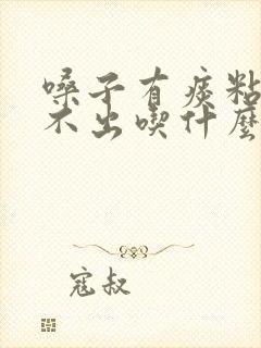 嗓子有痰粘着咳不出吃什么药