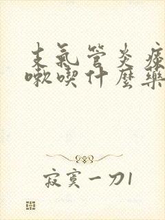 支气管炎痰多咳嗽吃什么药好得快