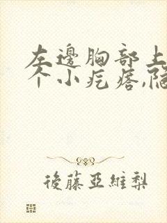 左边胸部上方有个小疙瘩,隐隐作痛